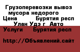 Грузоперевозки вывоз мусора недорого!!! › Цена ­ 450 - Бурятия респ., Улан-Удэ г. Авто » Услуги   . Бурятия респ.